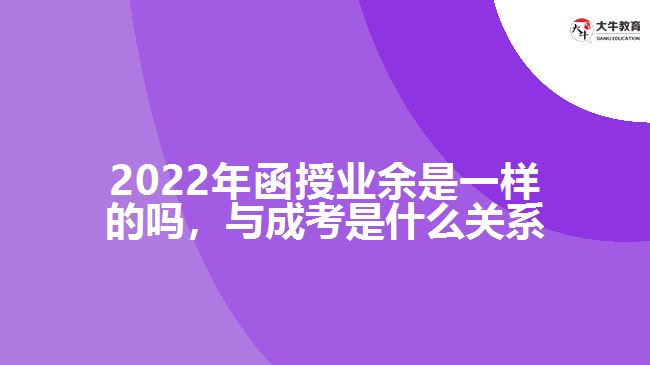 2022年函授業(yè)余是一樣的嗎，與成考是什么關(guān)系