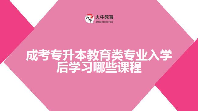 成考專升本教育類專業(yè)入學(xué)后學(xué)習(xí)哪些課程