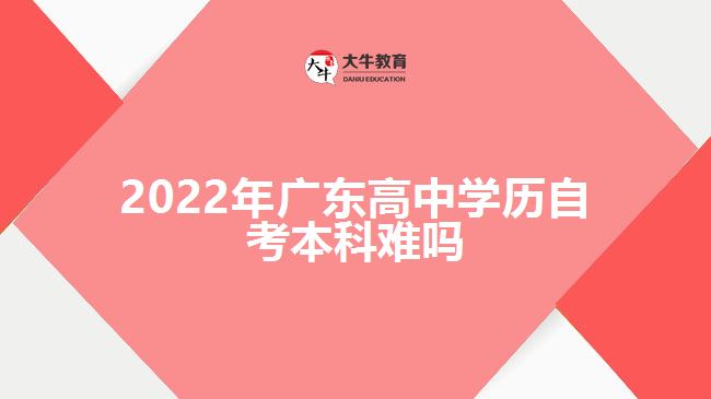 2022年廣東高中學歷自考本科難嗎