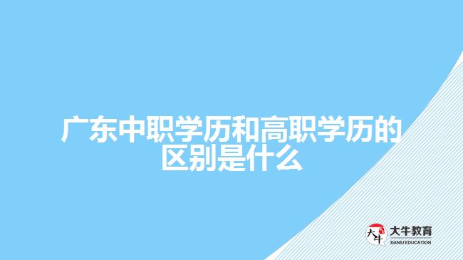 廣東中職學歷和高職學歷的區(qū)別是什么