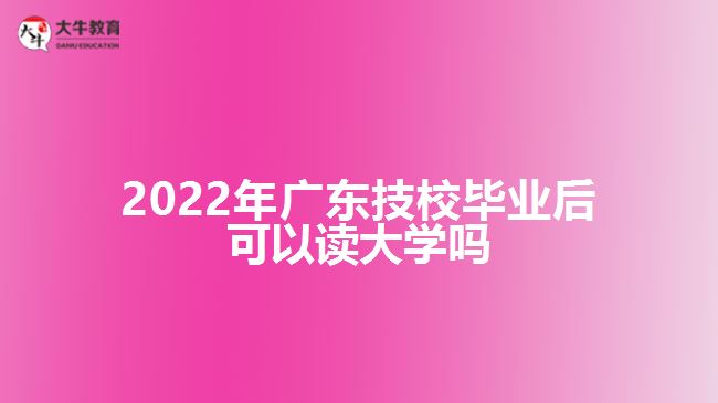 2022年廣東技校畢業(yè)后可以讀大學嗎