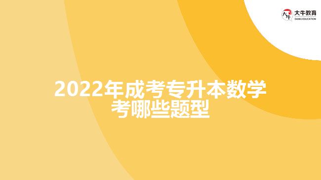 2022年成考專升本數(shù)學(xué)考哪些題型