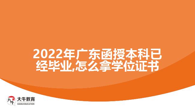 2022年廣東函授本科已經(jīng)畢業(yè),怎么拿學(xué)位證書