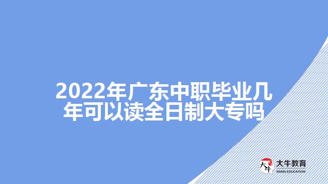 2022年廣東中職畢業(yè)幾年可以讀全日制大專嗎