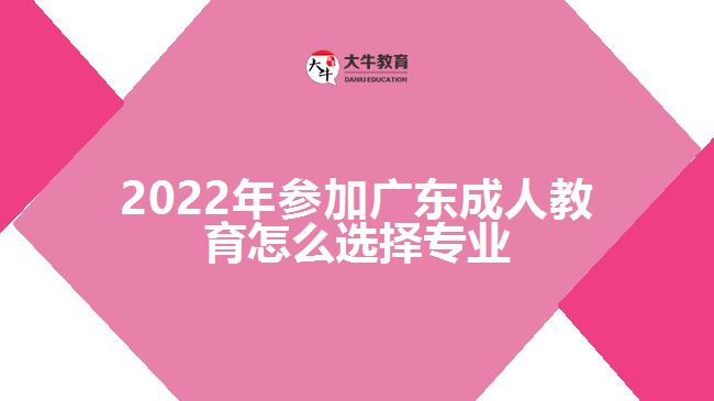 2022年參加廣東成人教育怎么選擇專(zhuān)業(yè)