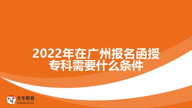 2022年在廣州報名函授?？菩枰裁礂l件