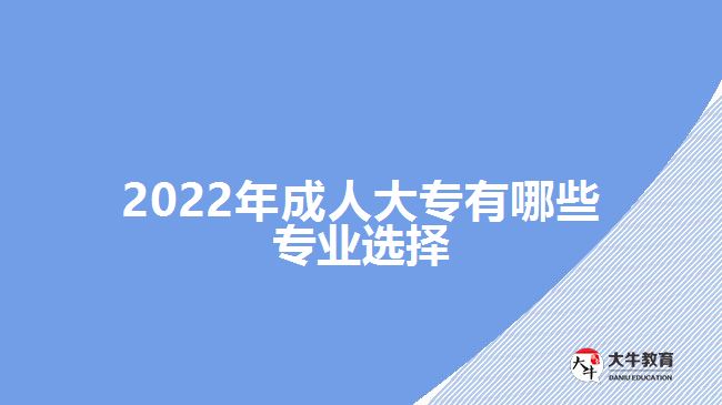 2022年成人大專有哪些專業(yè)選擇