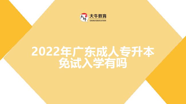 2022年廣東成人專(zhuān)升本免試入學(xué)有嗎