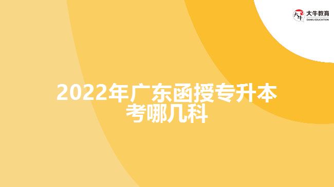 2022年廣東函授專升本考哪幾科