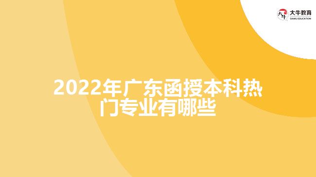 2022年廣東函授本科熱門(mén)專(zhuān)業(yè)有哪些