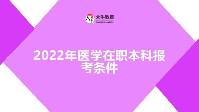 2022年醫(yī)學(xué)在職本科報考條件