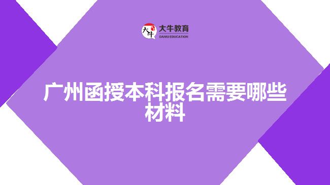 廣州函授本科報名需要哪些材料