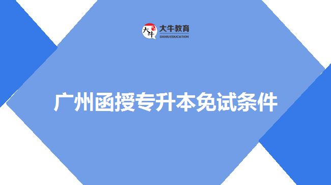 廣州函授專升本免試條件