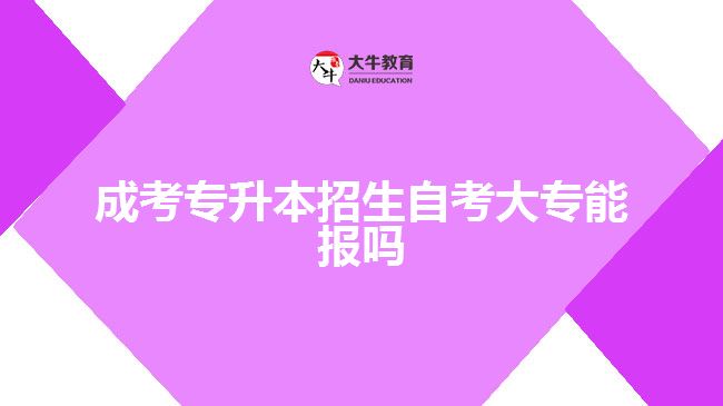 成考專升本招生自考大專能報(bào)嗎