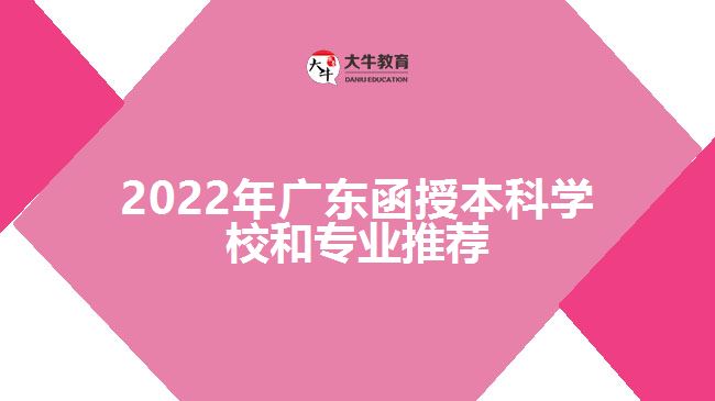 2022年廣東函授本科學校和專業(yè)推薦