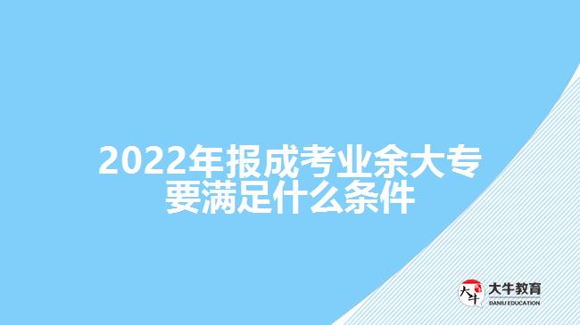 2022年報(bào)成考業(yè)余大專(zhuān)要滿(mǎn)足什么條件