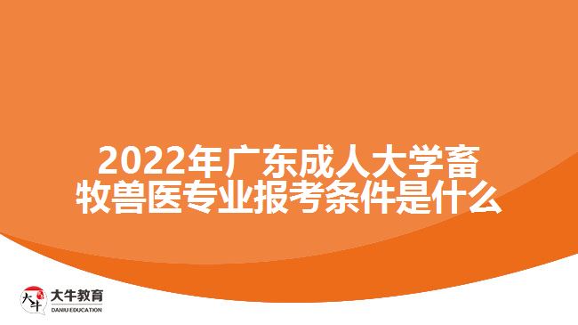 廣東成人大學(xué)畜牧獸醫(yī)專業(yè)報(bào)考條件