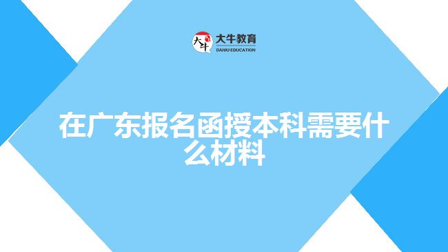 在廣東報名函授本科需要什么材料