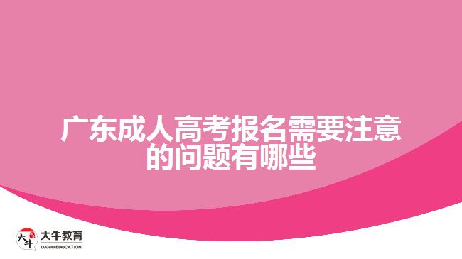 廣東成人高考報名需要注意的問題有哪些