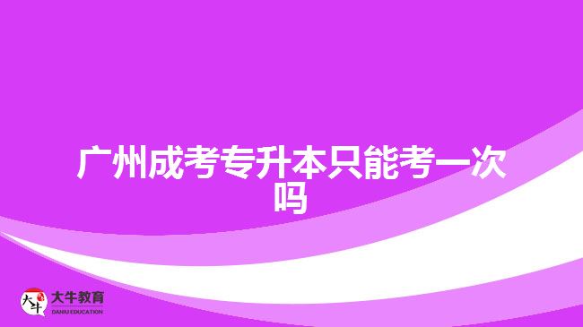 廣州成考專升本只能考一次嗎