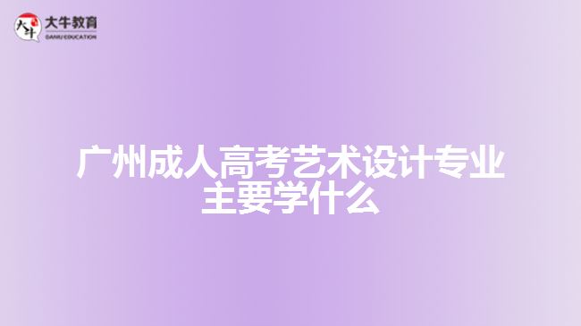 廣州成人高考藝術(shù)設(shè)計(jì)專業(yè)主要學(xué)什么