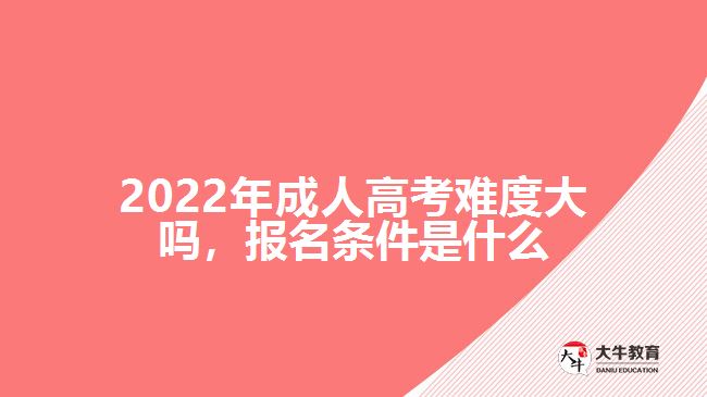 2022年成人高考難度大嗎，報(bào)名條件是什么