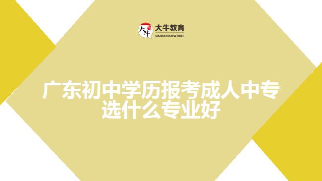 廣東初中學(xué)歷報(bào)考成人中專選什么專業(yè)好