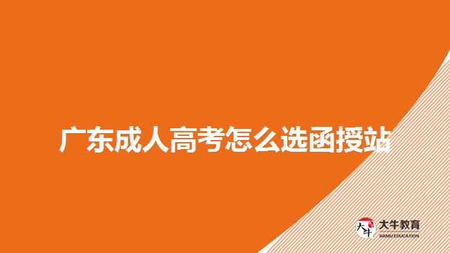 廣東成人高考怎么選函授站