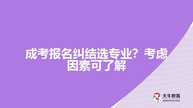 成考糾結(jié)選專業(yè)？考慮因素可了解