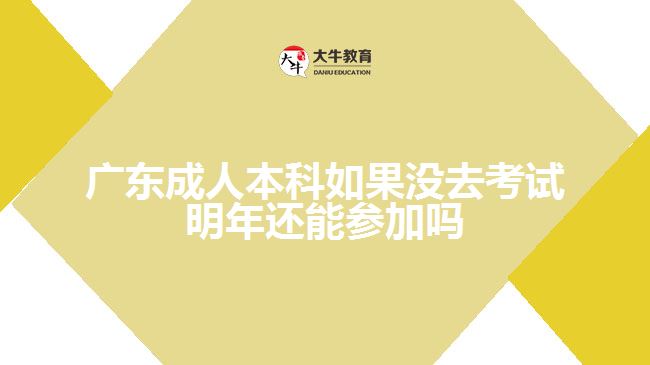 廣東成人本科如果沒(méi)去考試明年還能參加嗎