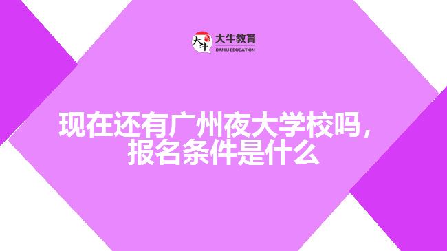 現(xiàn)在還有廣州夜大學(xué)校嗎，報(bào)名條件是什么