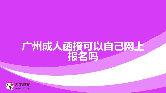 廣州成人函授可以自己網(wǎng)上報名嗎