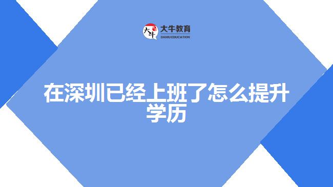 在深圳已經(jīng)上班了怎么提升學(xué)歷