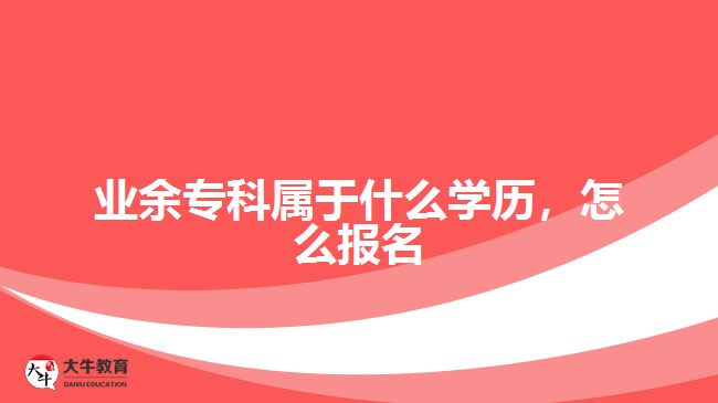 業(yè)余?？茖儆谑裁磳W歷，怎么報名