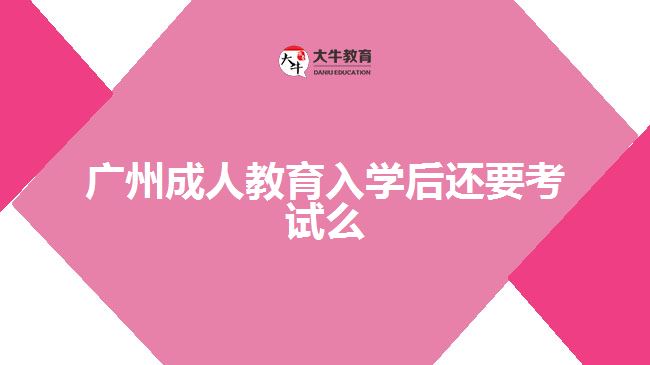 廣州成人教育入學(xué)后還要考試么