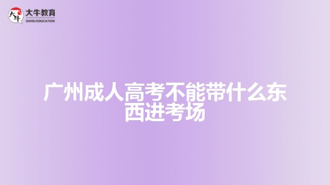 廣州成人高考不能帶什么東西進考場