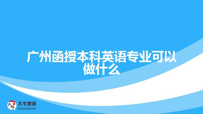 廣州函授本科英語專業(yè)可以做什么