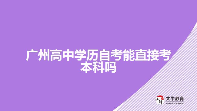 廣州高中學(xué)歷自考能直接考本科嗎