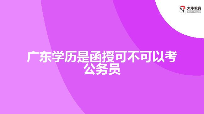 廣東學(xué)歷是函授可不可以考公務(wù)員