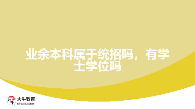 業(yè)余本科屬于統(tǒng)招嗎，有學(xué)士學(xué)位嗎