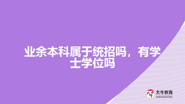 業(yè)余本科屬于統(tǒng)招嗎，有學(xué)士學(xué)位嗎