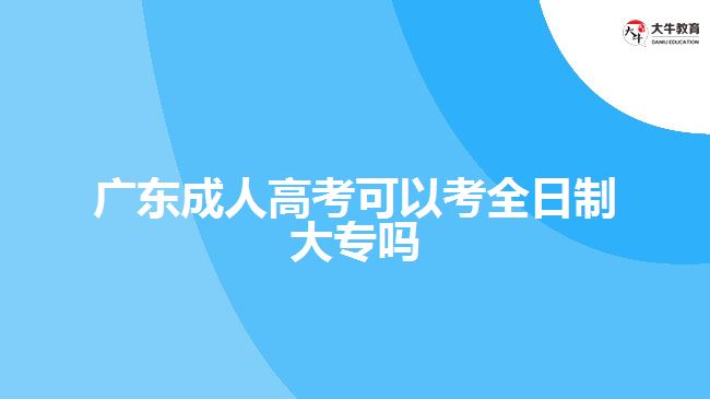 廣東成人高考可以考全日制大專嗎