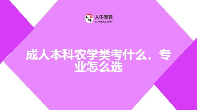 成人本科農(nóng)學(xué)類考什么，專業(yè)怎么選