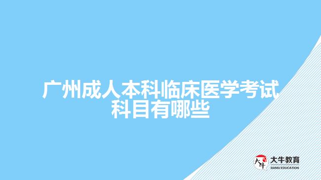 廣州成人本科臨床醫(yī)學考試科目有哪些