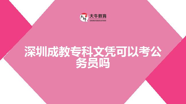 深圳成教?？莆膽{可以考公務(wù)員嗎