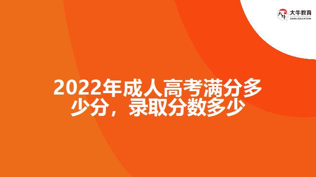 2022年成人高考滿分多少分，錄取分?jǐn)?shù)多少