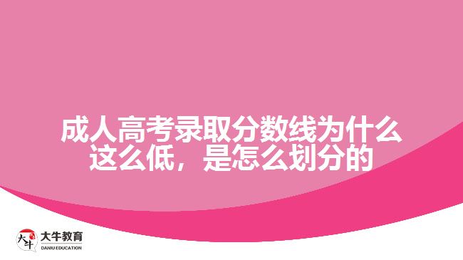 成人高考錄取分?jǐn)?shù)線為什么這么低，是怎么劃分的