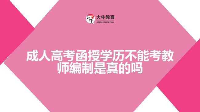 成人高考函授學(xué)歷不能考教師編制是真的嗎