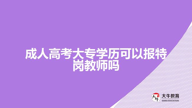 成人高考大專學(xué)歷可以報特崗教師嗎