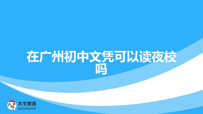 在廣州初中文憑可以讀夜校嗎